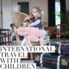 International Travel with Young Children: How To. International Travel BelleAnnee
